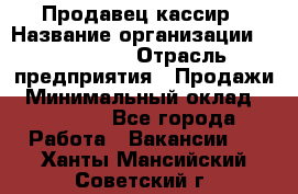 Продавец-кассир › Название организации ­ Diva LLC › Отрасль предприятия ­ Продажи › Минимальный оклад ­ 25 000 - Все города Работа » Вакансии   . Ханты-Мансийский,Советский г.